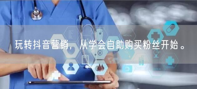 玩转抖音营销,从学会自助购买粉丝开始。