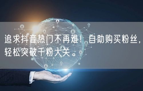 追求抖音热门不再难!自助购买粉丝,轻松突破千粉大关。