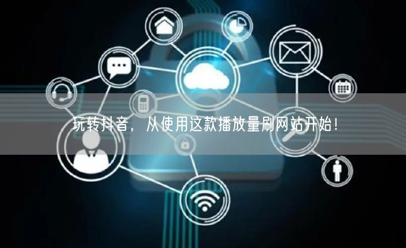 玩转抖音,从使用这款播放量刷网站开始!