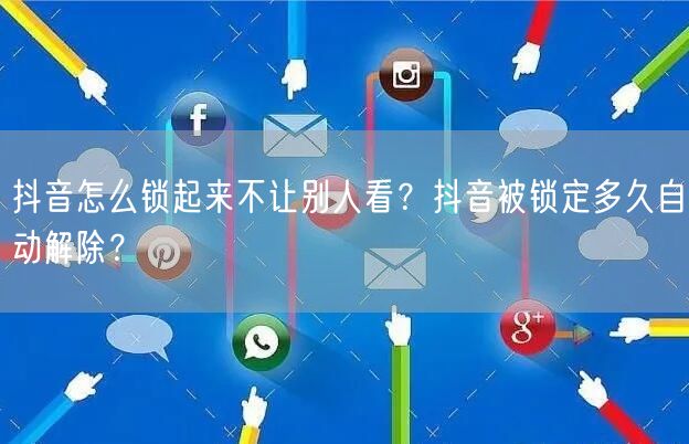 抖音怎么锁起来不让别人看？抖音被锁定多久自动解除？