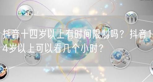 抖音十四岁以上有时间限制吗?抖音14岁以上可以看几个小时?
