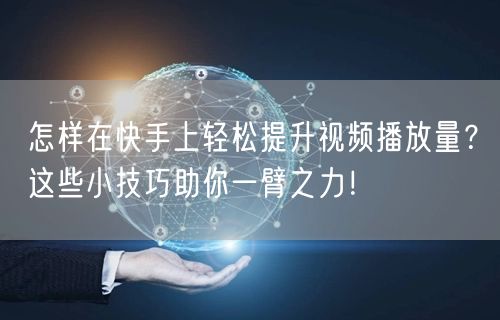 怎样在快手上轻松提升视频播放量？这些小技巧助你一臂之力！