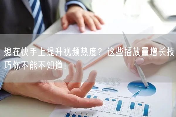 想在快手上提升视频热度？这些播放量增长技巧你不能不知道！