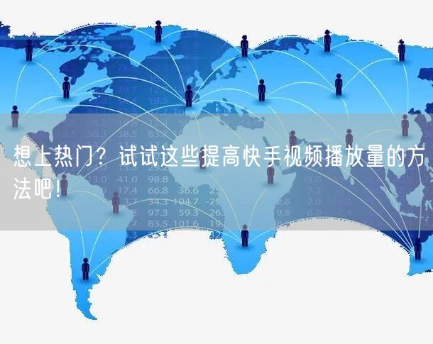 想上热门？试试这些提高快手视频播放量的方法吧！