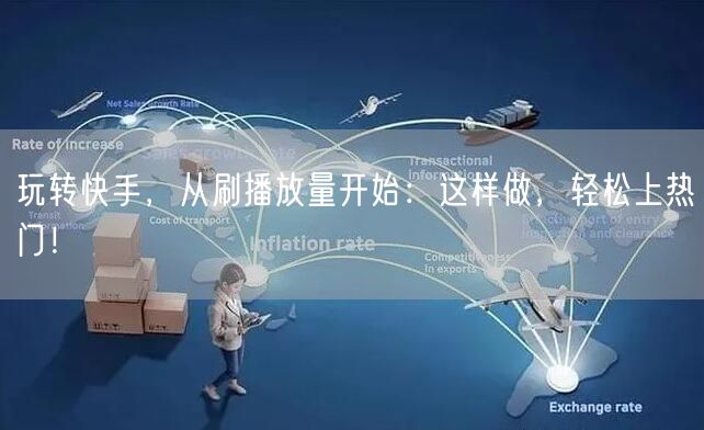 玩转快手，从刷播放量开始：这样做，轻松上热门！