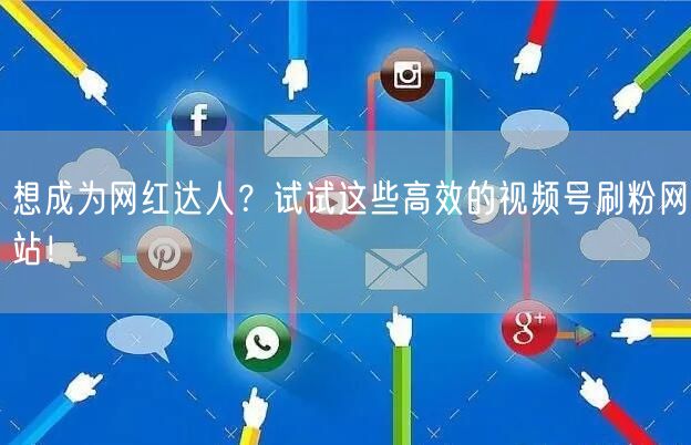 想成为网红达人?试试这些高效的视频号刷粉网站!