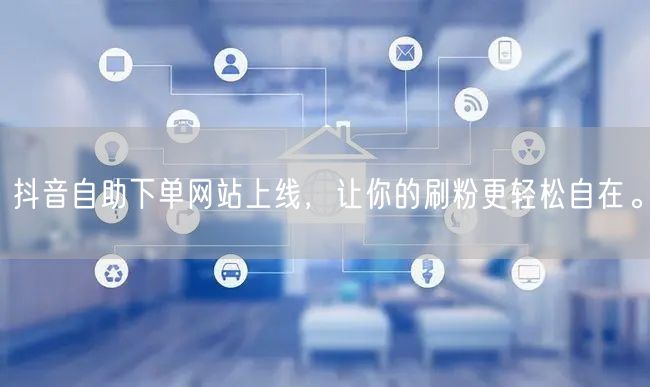 抖音自助下单网站上线,让你的刷粉更轻松自在。