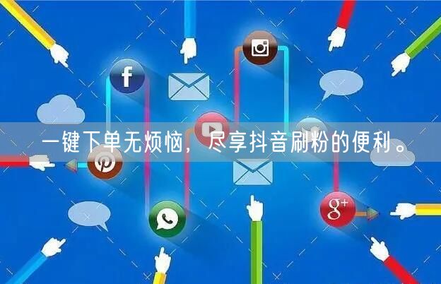 一键下单无烦恼,尽享抖音刷粉的便利。