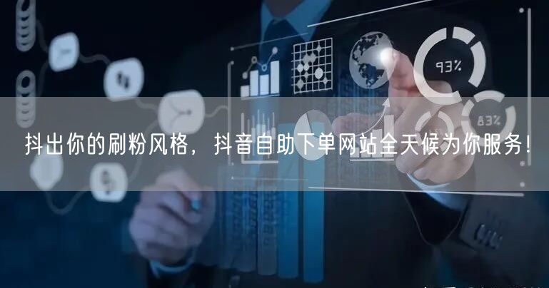 抖出你的刷粉风格,抖音自助下单网站全天候为你服务!