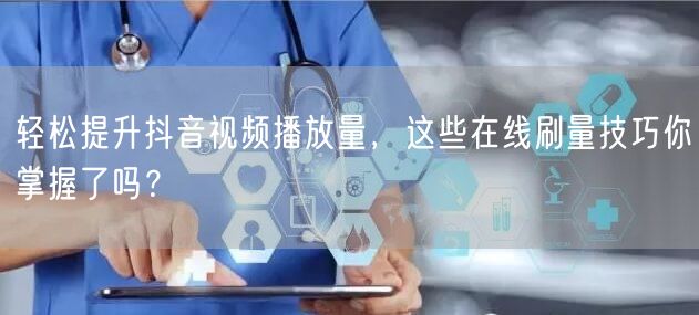 轻松提升抖音视频播放量,这些在线刷量技巧你掌握了吗?