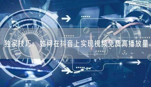 独家技巧:如何在抖音上实现视频免费高播放量