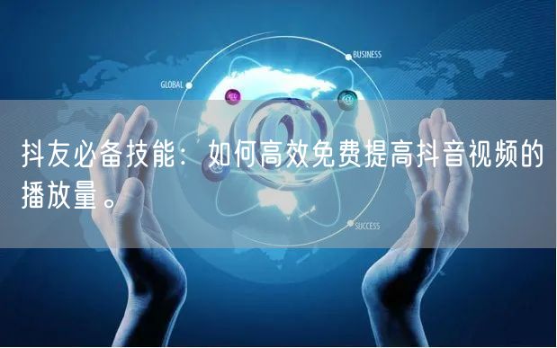 抖友必备技能:如何高效免费提高抖音视频的播放量。