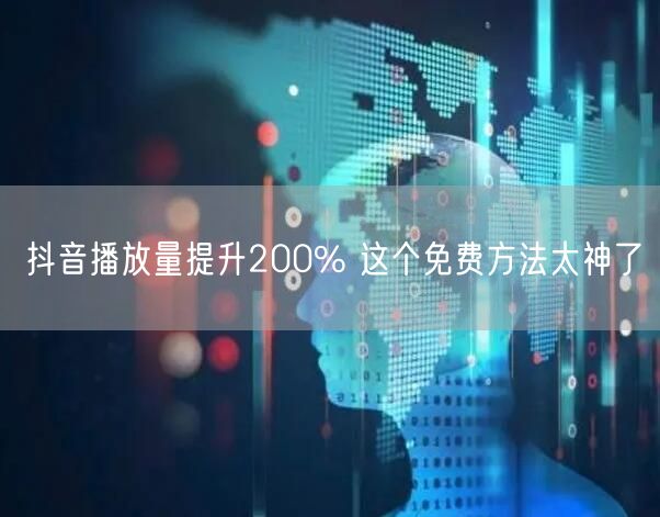 抖音播放量提升200% 这个免费方法太神了