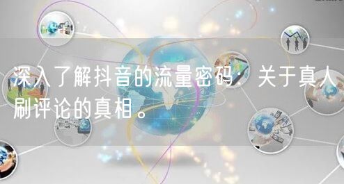 深入了解抖音的流量密码:关于真人刷评论的真相。
