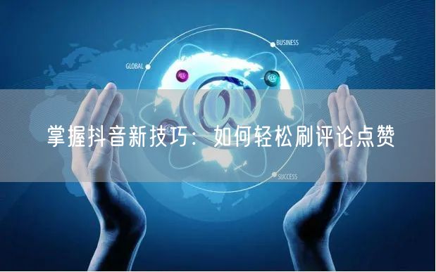 掌握抖音新技巧:如何轻松刷评论点赞