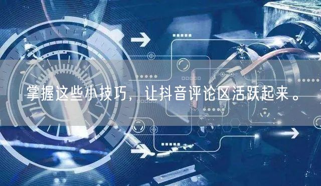 掌握这些小技巧,让抖音评论区活跃起来。
