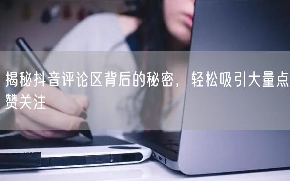 揭秘抖音评论区背后的秘密,轻松吸引大量点赞关注