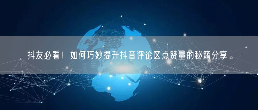 抖友必看!如何巧妙提升抖音评论区点赞量的秘籍分享。