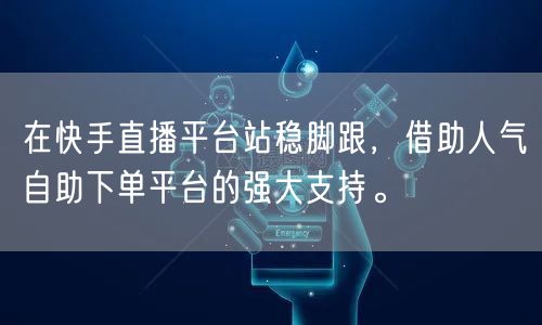在快手直播平台站稳脚跟,借助人气自助下单平台的强大支持。