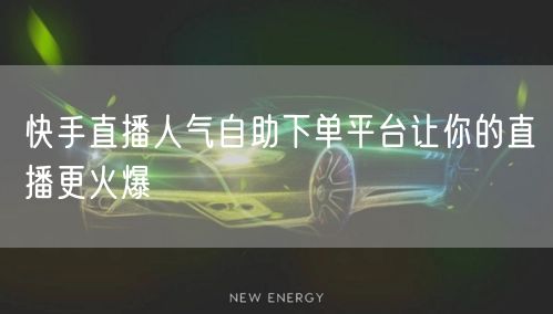 快手直播人气自助下单平台让你的直播更火爆