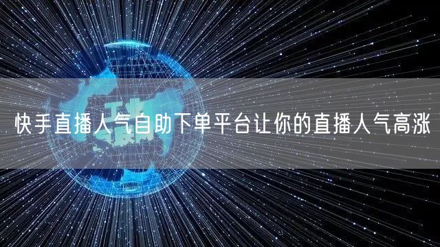 快手直播人气自助下单平台让你的直播人气高涨