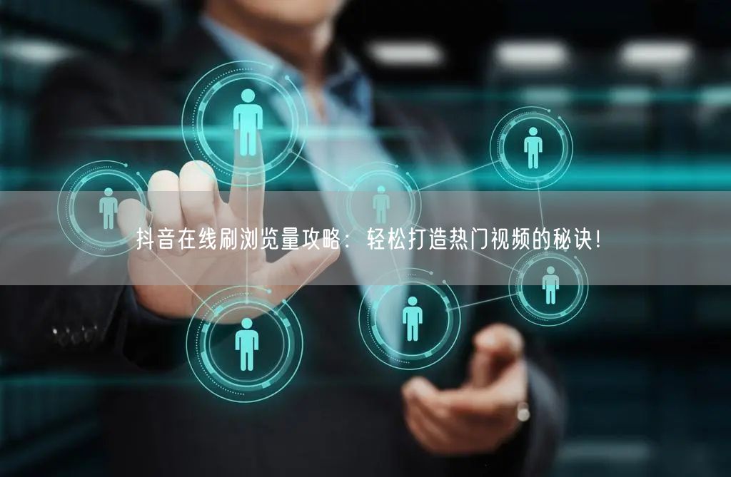 抖音在线刷浏览量攻略:轻松打造热门视频的秘诀!