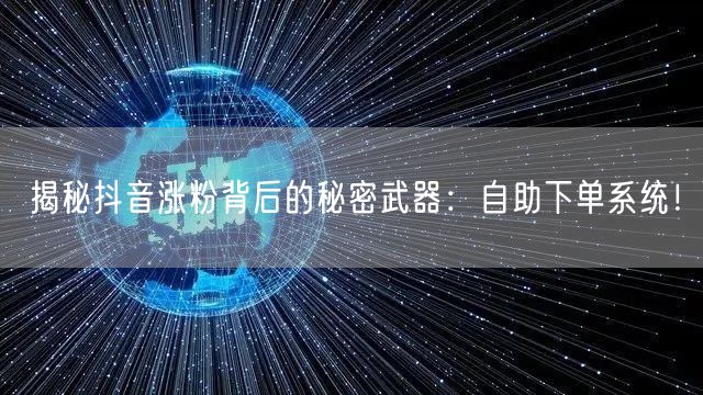 揭秘抖音涨粉背后的秘密武器：自助下单系统！