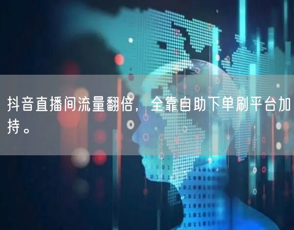 抖音直播间流量翻倍,全靠自助下单刷平台加持。