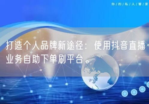 打造个人品牌新途径：使用抖音直播业务自助下单刷平台。