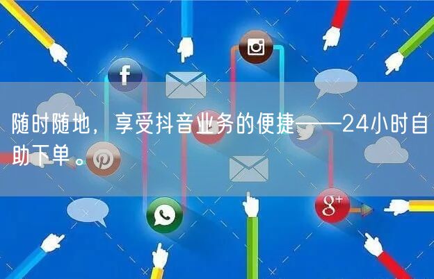 随时随地,享受抖音业务的便捷——24小时自助下单。