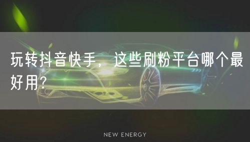 玩转抖音快手，这些刷粉平台哪个最好用？