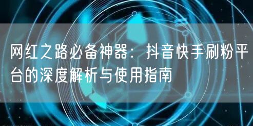 网红之路必备神器：抖音快手刷粉平台的深度解析与使用指南