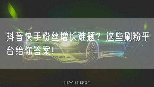 抖音快手粉丝增长难题？这些刷粉平台给你答案！