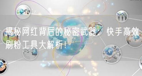 揭秘网红背后的秘密武器：快手高效刷粉工具大解析！