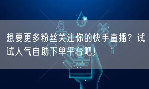 想要更多粉丝关注你的快手直播？试试人气自助下单平台吧！