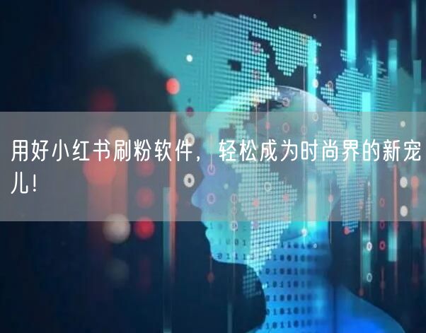 用好小红书刷粉软件,轻松成为时尚界的新宠儿!