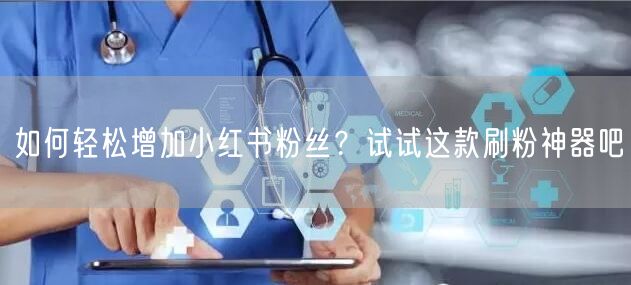如何轻松增加小红书粉丝?试试这款刷粉神器吧