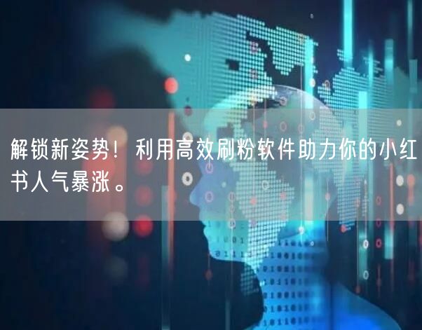 解锁新姿势!利用高效刷粉软件助力你的小红书人气暴涨。