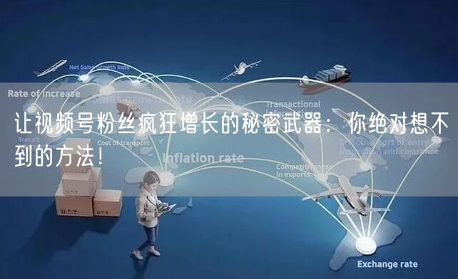 让视频号粉丝疯狂增长的秘密武器:你绝对想不到的方法!