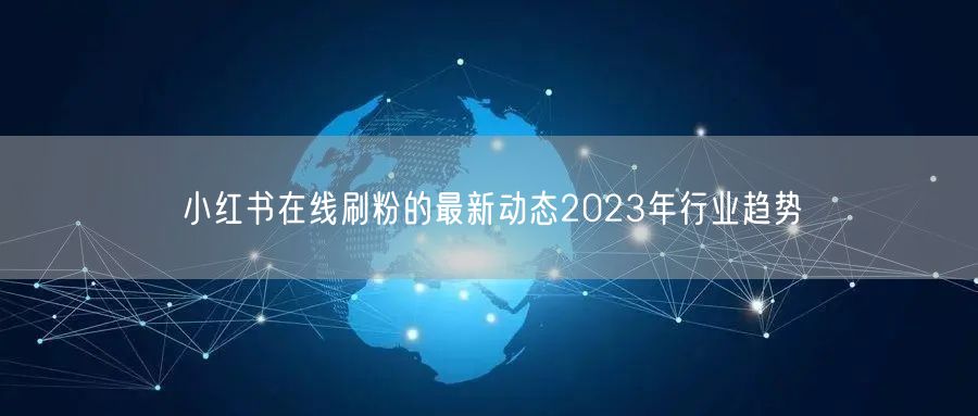小红书在线刷粉的最新动态2023年行业趋势