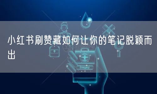 小红书刷赞藏如何让你的笔记脱颖而出